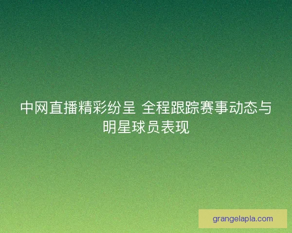 中网直播精彩纷呈 全程跟踪赛事动态与明星球员表现