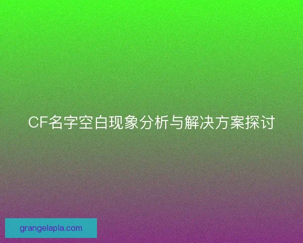 CF名字空白现象分析与解决方案探讨
