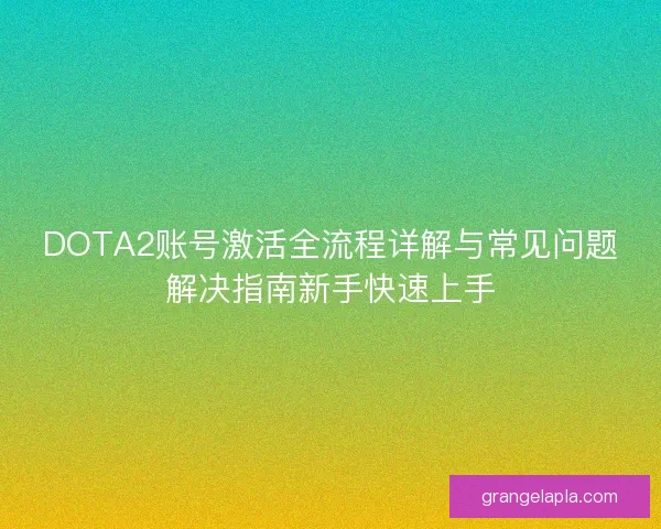 DOTA2账号激活全流程详解与常见问题解决指南新手快速上手